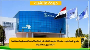 بشرى للمواطنين.. عقوبات صارمة بانتظار شركات المكالمات التسويقية المخالفة إحالة كبرى منها للنيابة 1